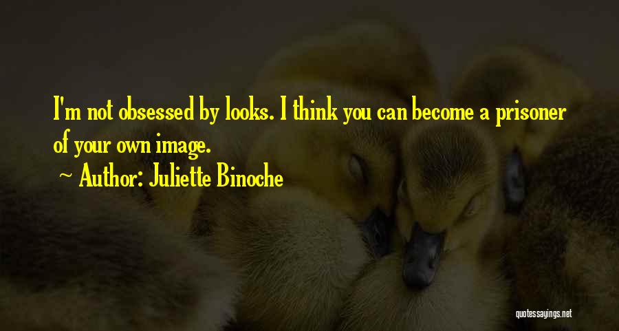 Juliette Binoche Quotes: I'm Not Obsessed By Looks. I Think You Can Become A Prisoner Of Your Own Image.