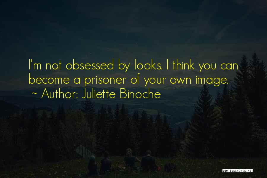 Juliette Binoche Quotes: I'm Not Obsessed By Looks. I Think You Can Become A Prisoner Of Your Own Image.