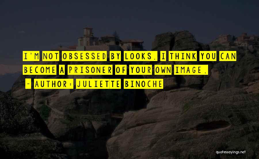 Juliette Binoche Quotes: I'm Not Obsessed By Looks. I Think You Can Become A Prisoner Of Your Own Image.