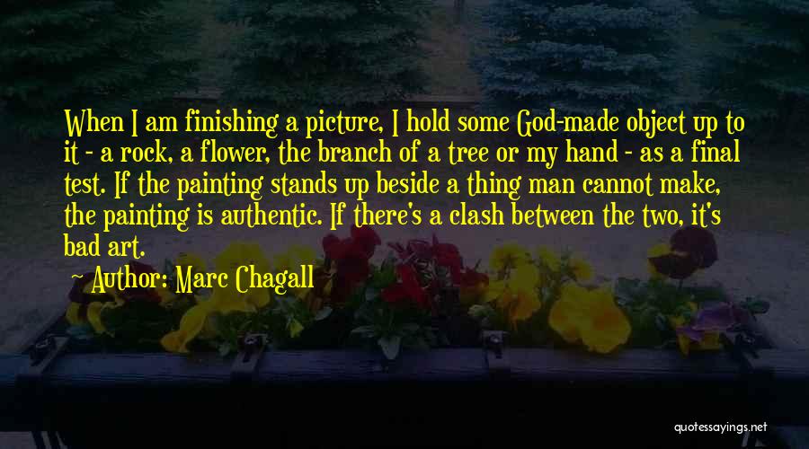 Marc Chagall Quotes: When I Am Finishing A Picture, I Hold Some God-made Object Up To It - A Rock, A Flower, The
