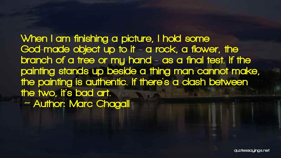 Marc Chagall Quotes: When I Am Finishing A Picture, I Hold Some God-made Object Up To It - A Rock, A Flower, The