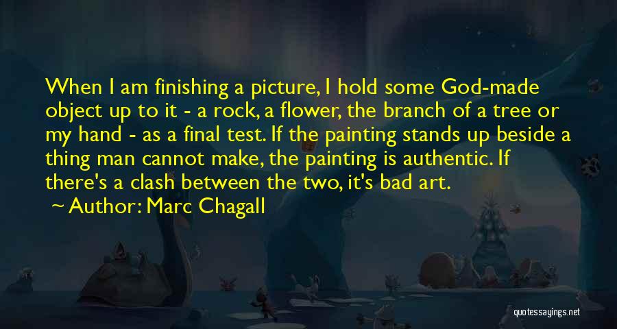 Marc Chagall Quotes: When I Am Finishing A Picture, I Hold Some God-made Object Up To It - A Rock, A Flower, The