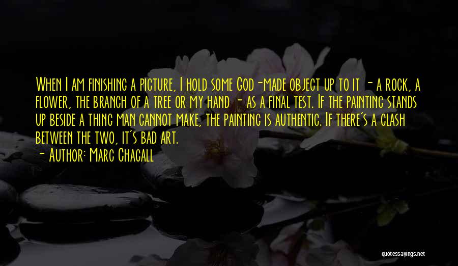 Marc Chagall Quotes: When I Am Finishing A Picture, I Hold Some God-made Object Up To It - A Rock, A Flower, The