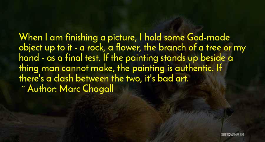 Marc Chagall Quotes: When I Am Finishing A Picture, I Hold Some God-made Object Up To It - A Rock, A Flower, The