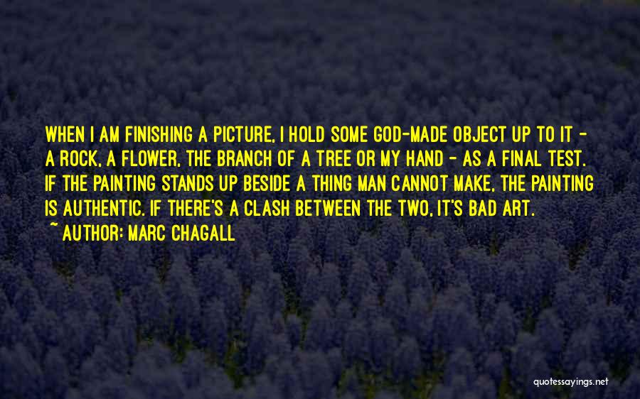 Marc Chagall Quotes: When I Am Finishing A Picture, I Hold Some God-made Object Up To It - A Rock, A Flower, The