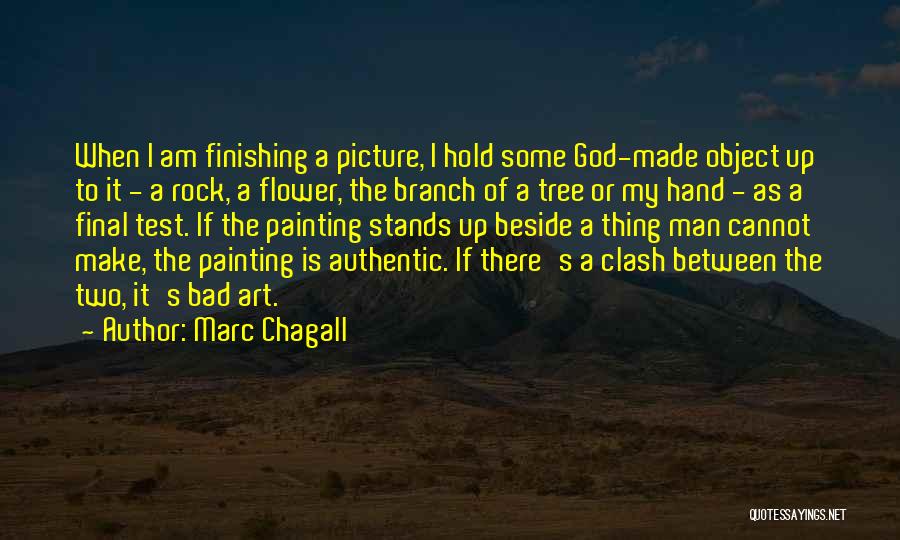 Marc Chagall Quotes: When I Am Finishing A Picture, I Hold Some God-made Object Up To It - A Rock, A Flower, The