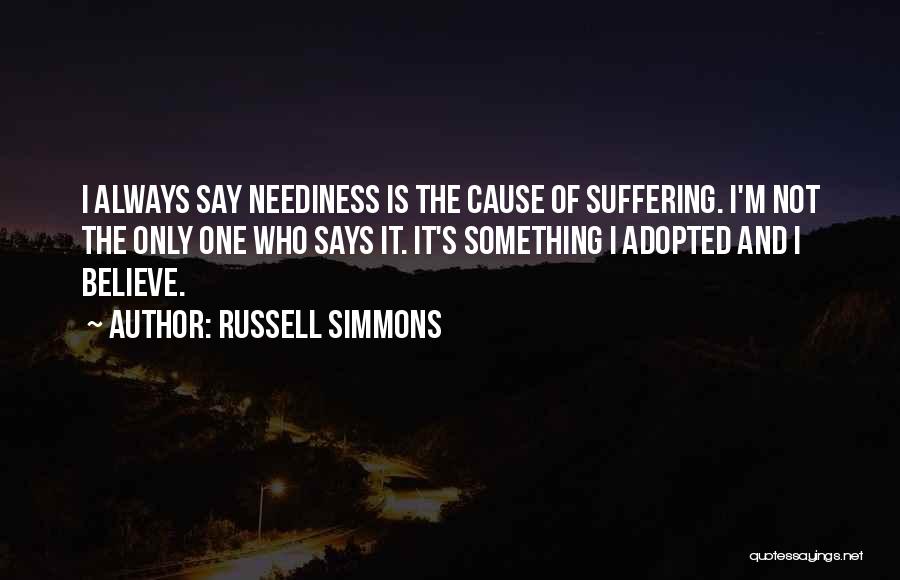 Russell Simmons Quotes: I Always Say Neediness Is The Cause Of Suffering. I'm Not The Only One Who Says It. It's Something I