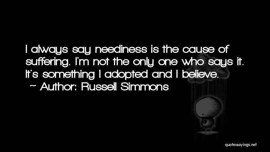 Russell Simmons Quotes: I Always Say Neediness Is The Cause Of Suffering. I'm Not The Only One Who Says It. It's Something I