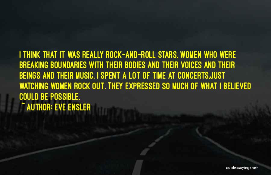 Eve Ensler Quotes: I Think That It Was Really Rock-and-roll Stars, Women Who Were Breaking Boundaries With Their Bodies And Their Voices And