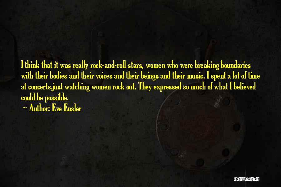 Eve Ensler Quotes: I Think That It Was Really Rock-and-roll Stars, Women Who Were Breaking Boundaries With Their Bodies And Their Voices And