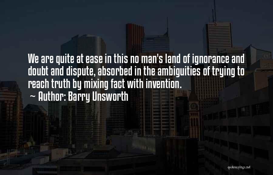 Barry Unsworth Quotes: We Are Quite At Ease In This No Man's Land Of Ignorance And Doubt And Dispute, Absorbed In The Ambiguities