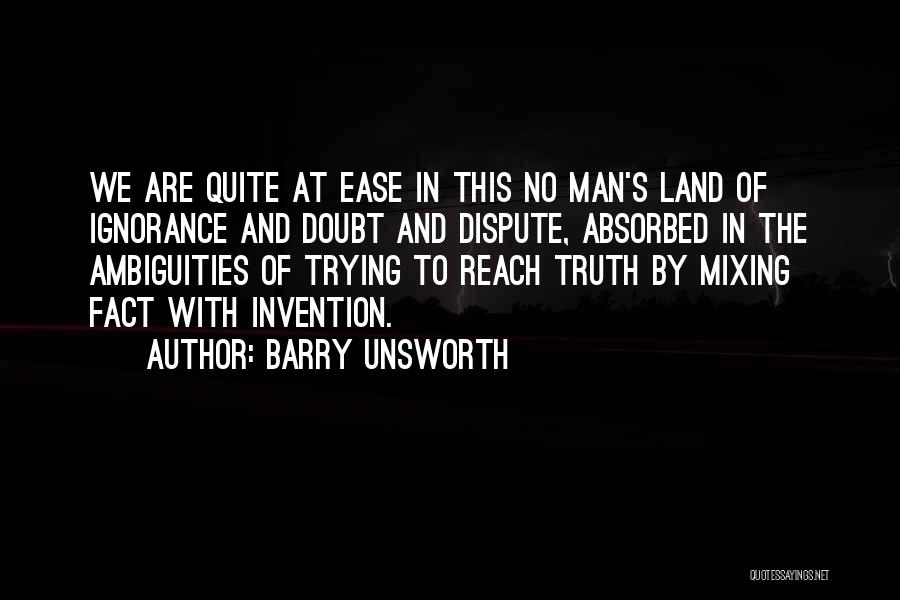 Barry Unsworth Quotes: We Are Quite At Ease In This No Man's Land Of Ignorance And Doubt And Dispute, Absorbed In The Ambiguities