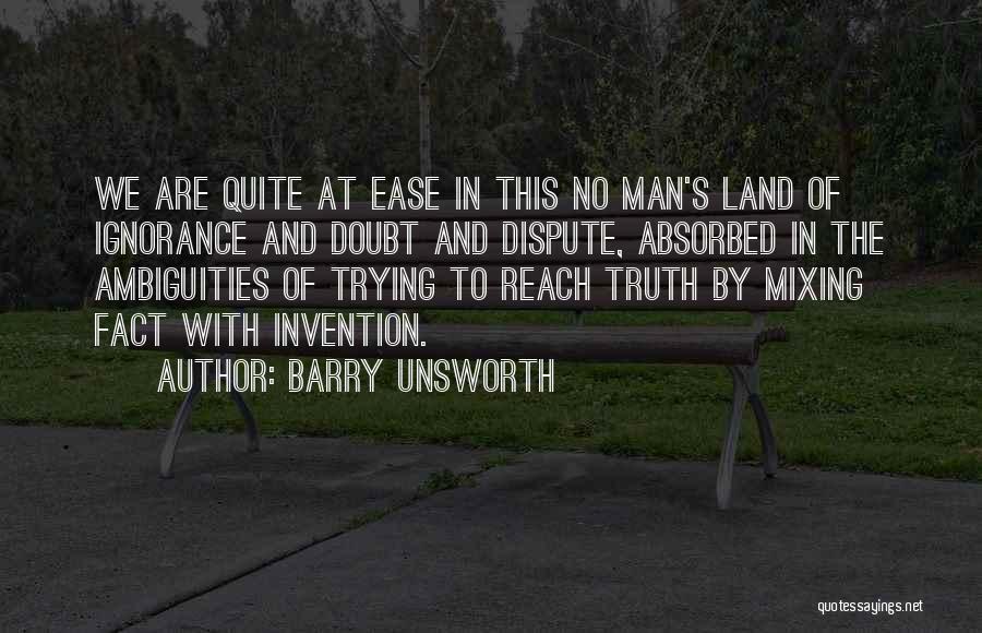 Barry Unsworth Quotes: We Are Quite At Ease In This No Man's Land Of Ignorance And Doubt And Dispute, Absorbed In The Ambiguities