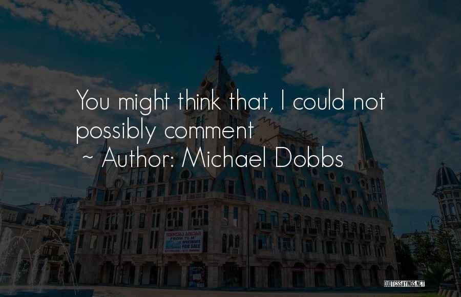 Michael Dobbs Quotes: You Might Think That, I Could Not Possibly Comment