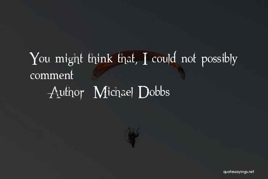 Michael Dobbs Quotes: You Might Think That, I Could Not Possibly Comment