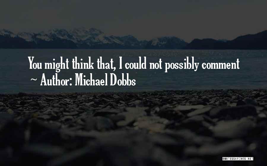 Michael Dobbs Quotes: You Might Think That, I Could Not Possibly Comment