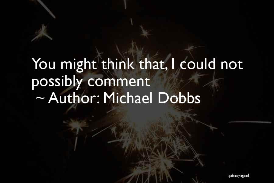 Michael Dobbs Quotes: You Might Think That, I Could Not Possibly Comment