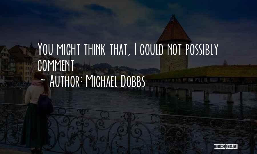 Michael Dobbs Quotes: You Might Think That, I Could Not Possibly Comment