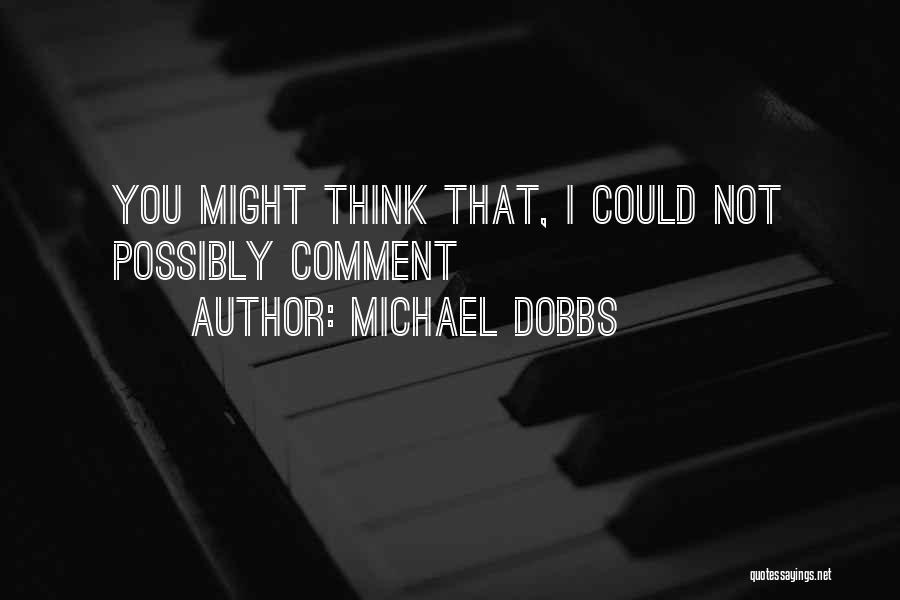 Michael Dobbs Quotes: You Might Think That, I Could Not Possibly Comment