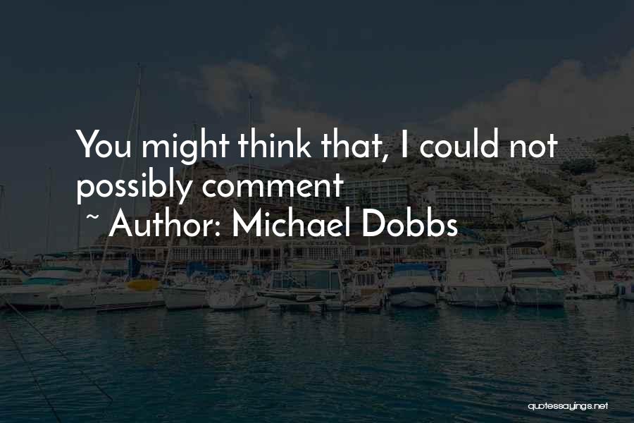 Michael Dobbs Quotes: You Might Think That, I Could Not Possibly Comment