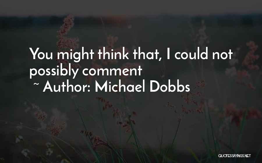 Michael Dobbs Quotes: You Might Think That, I Could Not Possibly Comment