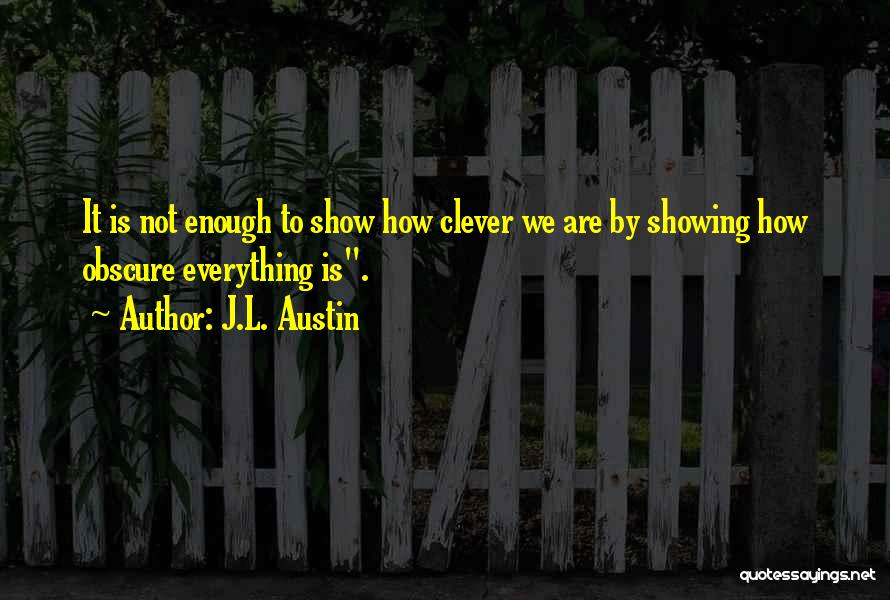 J.L. Austin Quotes: It Is Not Enough To Show How Clever We Are By Showing How Obscure Everything Is.