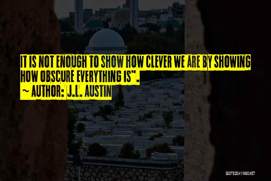 J.L. Austin Quotes: It Is Not Enough To Show How Clever We Are By Showing How Obscure Everything Is.