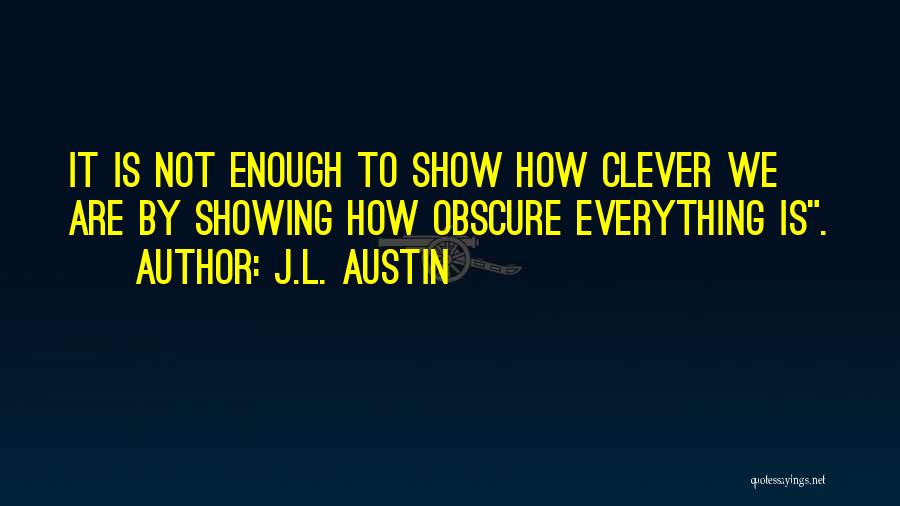 J.L. Austin Quotes: It Is Not Enough To Show How Clever We Are By Showing How Obscure Everything Is.