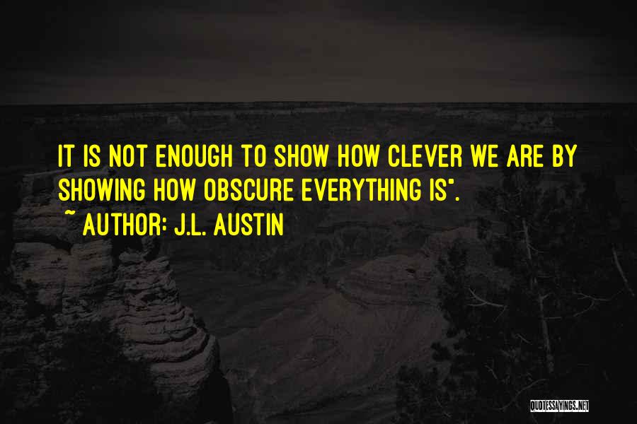 J.L. Austin Quotes: It Is Not Enough To Show How Clever We Are By Showing How Obscure Everything Is.