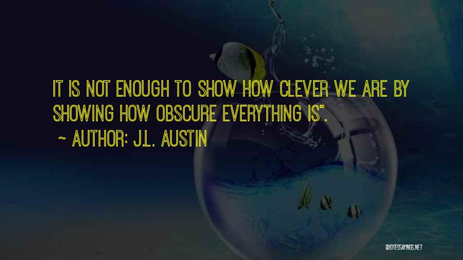 J.L. Austin Quotes: It Is Not Enough To Show How Clever We Are By Showing How Obscure Everything Is.