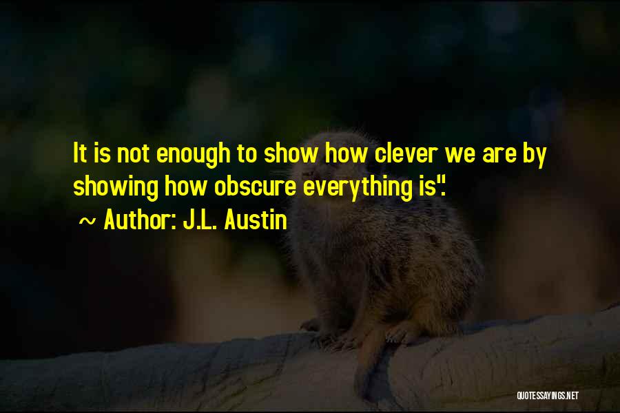J.L. Austin Quotes: It Is Not Enough To Show How Clever We Are By Showing How Obscure Everything Is.