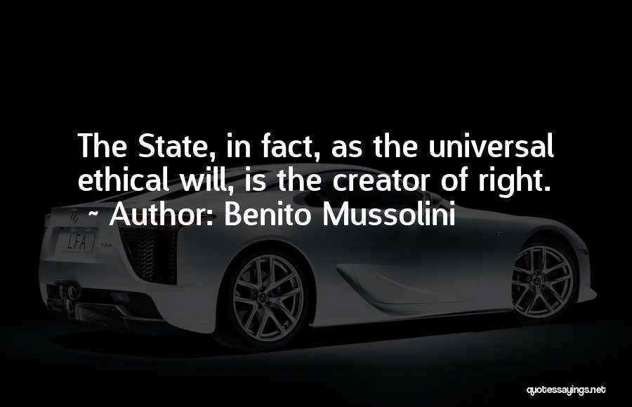 Benito Mussolini Quotes: The State, In Fact, As The Universal Ethical Will, Is The Creator Of Right.