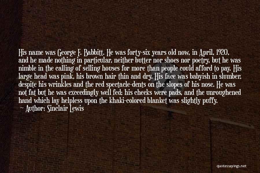 Sinclair Lewis Quotes: His Name Was George F. Babbitt. He Was Forty-six Years Old Now, In April, 1920, And He Made Nothing In