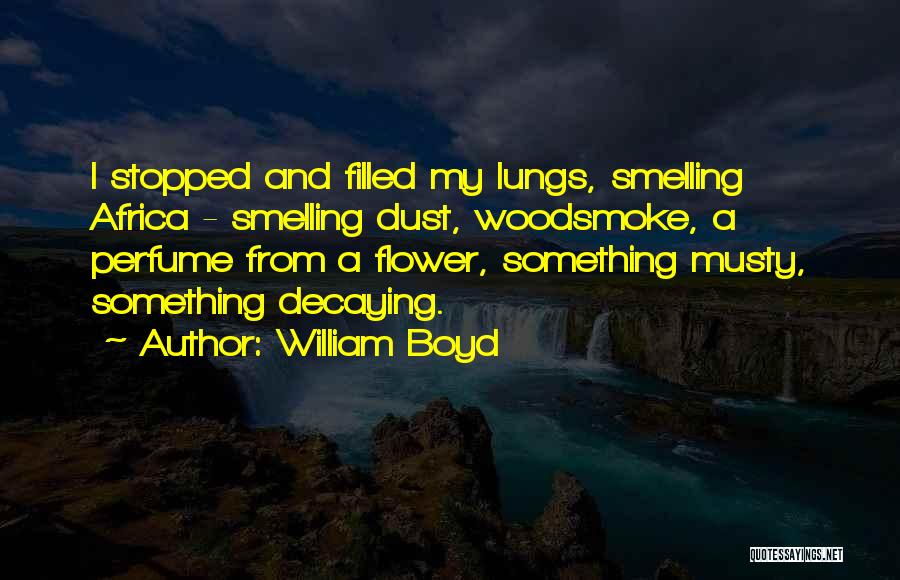 William Boyd Quotes: I Stopped And Filled My Lungs, Smelling Africa - Smelling Dust, Woodsmoke, A Perfume From A Flower, Something Musty, Something