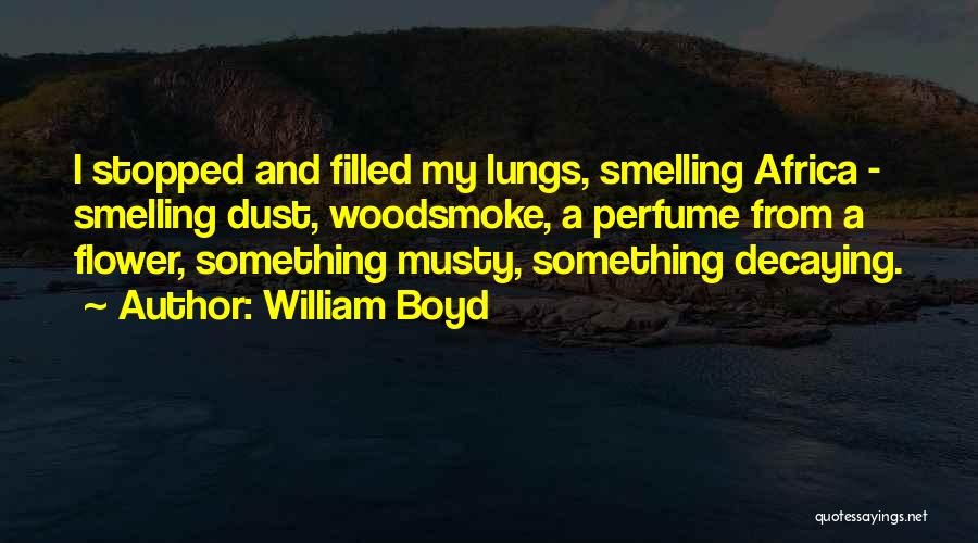 William Boyd Quotes: I Stopped And Filled My Lungs, Smelling Africa - Smelling Dust, Woodsmoke, A Perfume From A Flower, Something Musty, Something