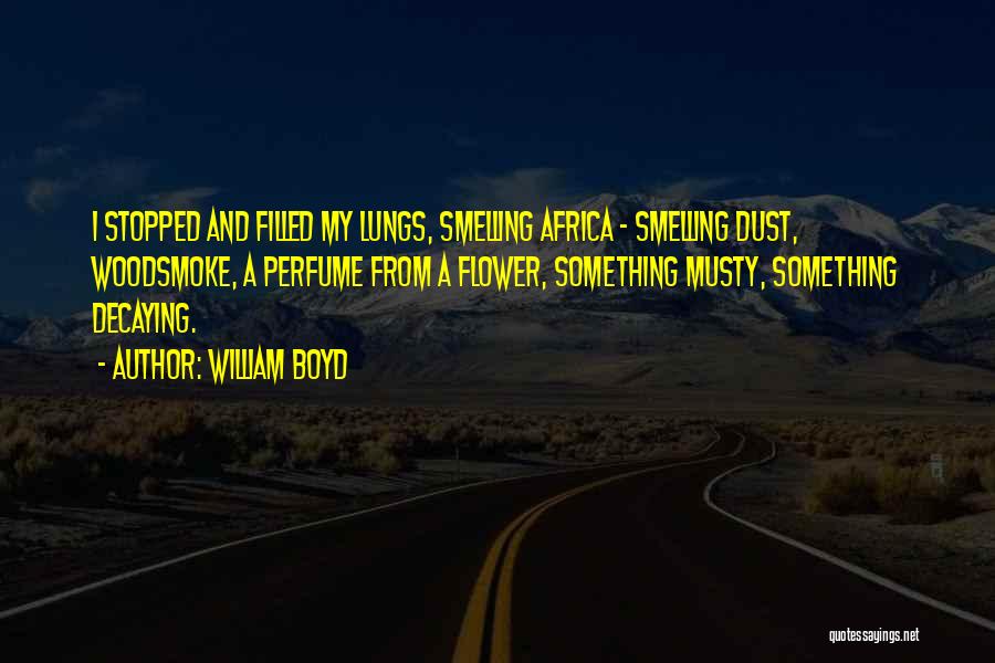 William Boyd Quotes: I Stopped And Filled My Lungs, Smelling Africa - Smelling Dust, Woodsmoke, A Perfume From A Flower, Something Musty, Something