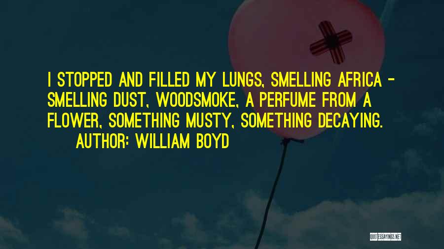 William Boyd Quotes: I Stopped And Filled My Lungs, Smelling Africa - Smelling Dust, Woodsmoke, A Perfume From A Flower, Something Musty, Something