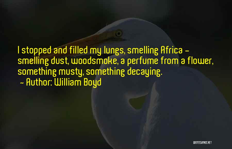 William Boyd Quotes: I Stopped And Filled My Lungs, Smelling Africa - Smelling Dust, Woodsmoke, A Perfume From A Flower, Something Musty, Something