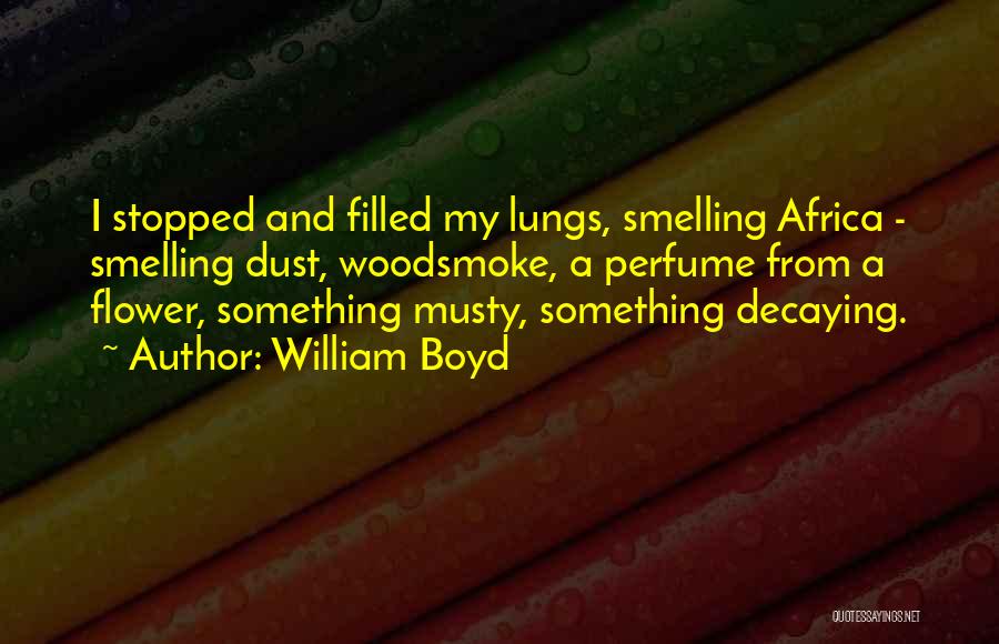 William Boyd Quotes: I Stopped And Filled My Lungs, Smelling Africa - Smelling Dust, Woodsmoke, A Perfume From A Flower, Something Musty, Something