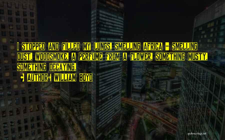 William Boyd Quotes: I Stopped And Filled My Lungs, Smelling Africa - Smelling Dust, Woodsmoke, A Perfume From A Flower, Something Musty, Something
