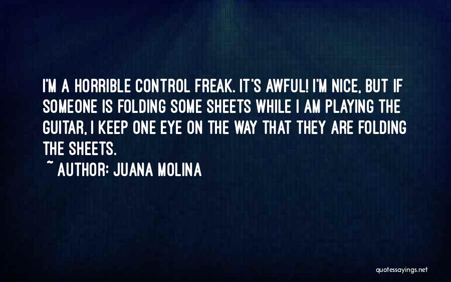 Juana Molina Quotes: I'm A Horrible Control Freak. It's Awful! I'm Nice, But If Someone Is Folding Some Sheets While I Am Playing