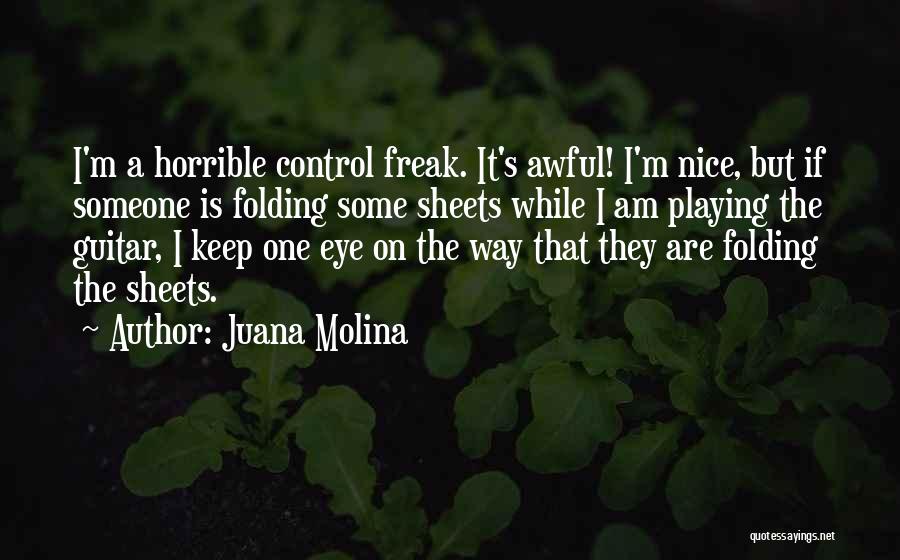 Juana Molina Quotes: I'm A Horrible Control Freak. It's Awful! I'm Nice, But If Someone Is Folding Some Sheets While I Am Playing