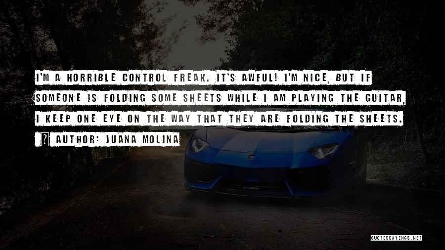 Juana Molina Quotes: I'm A Horrible Control Freak. It's Awful! I'm Nice, But If Someone Is Folding Some Sheets While I Am Playing