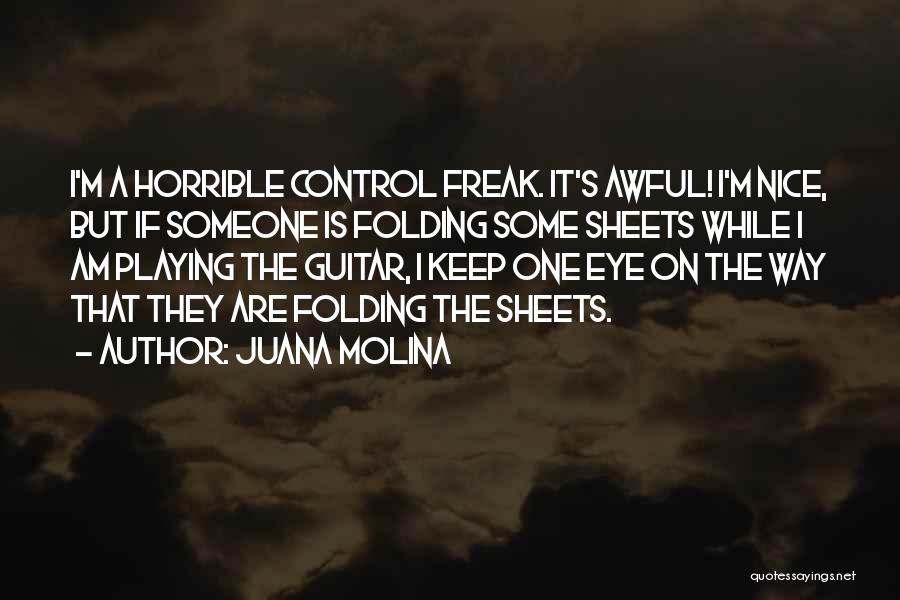 Juana Molina Quotes: I'm A Horrible Control Freak. It's Awful! I'm Nice, But If Someone Is Folding Some Sheets While I Am Playing