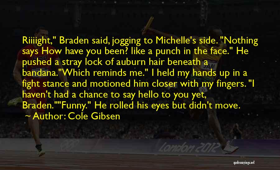 Cole Gibsen Quotes: Riiiight, Braden Said, Jogging To Michelle's Side. Nothing Says How Have You Been? Like A Punch In The Face. He