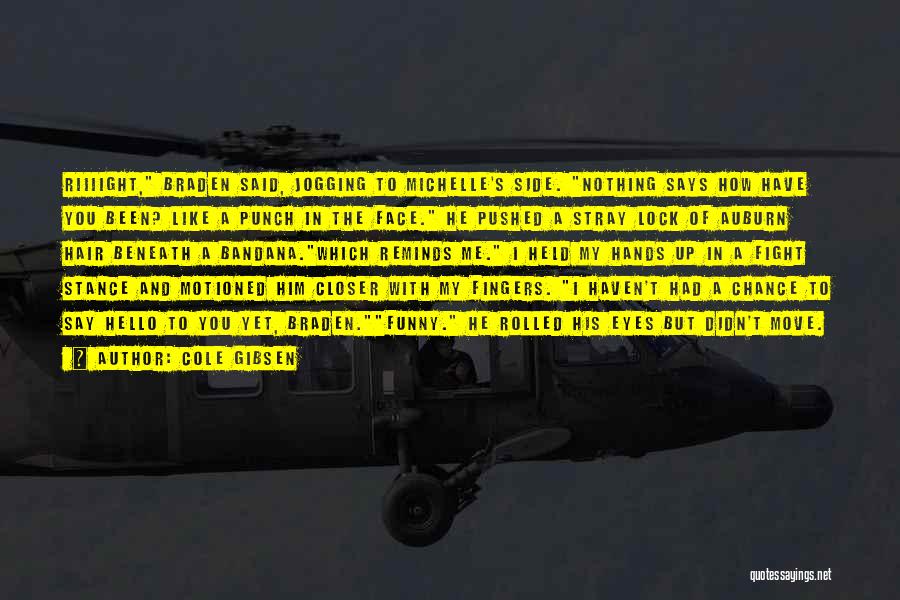 Cole Gibsen Quotes: Riiiight, Braden Said, Jogging To Michelle's Side. Nothing Says How Have You Been? Like A Punch In The Face. He
