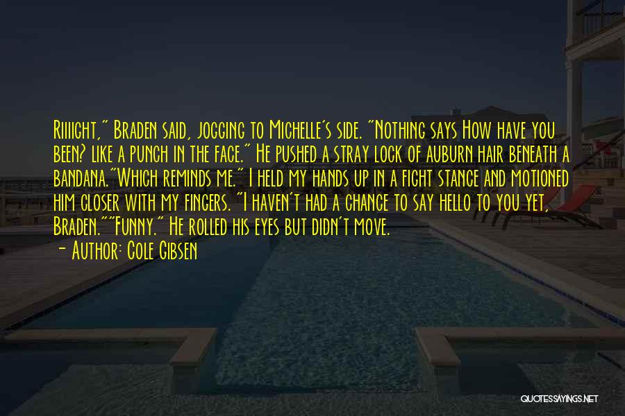 Cole Gibsen Quotes: Riiiight, Braden Said, Jogging To Michelle's Side. Nothing Says How Have You Been? Like A Punch In The Face. He