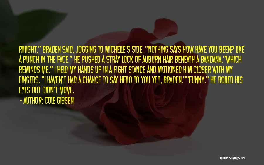 Cole Gibsen Quotes: Riiiight, Braden Said, Jogging To Michelle's Side. Nothing Says How Have You Been? Like A Punch In The Face. He