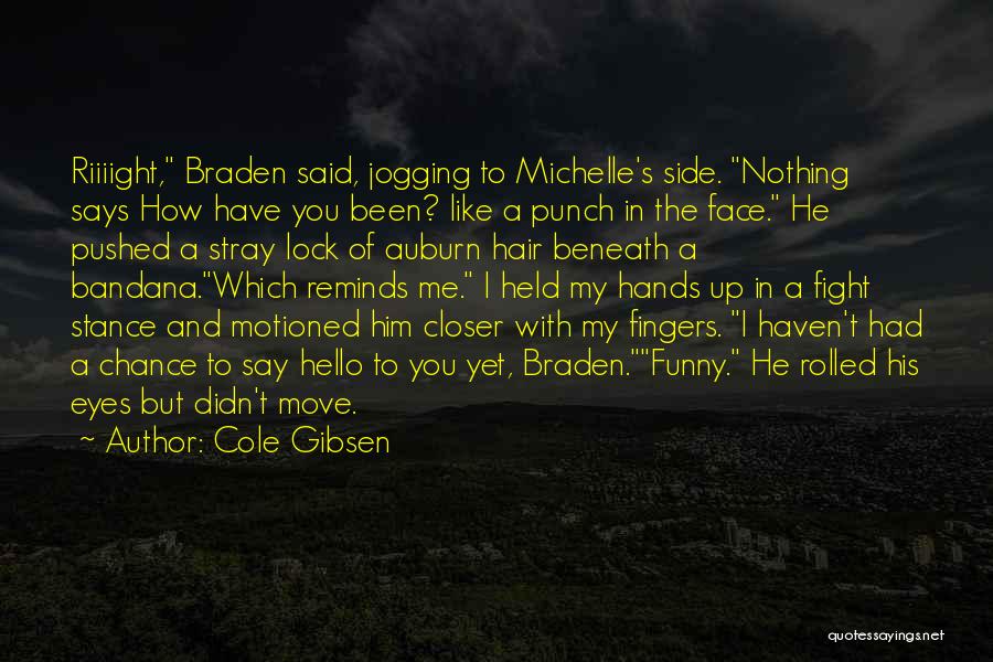 Cole Gibsen Quotes: Riiiight, Braden Said, Jogging To Michelle's Side. Nothing Says How Have You Been? Like A Punch In The Face. He