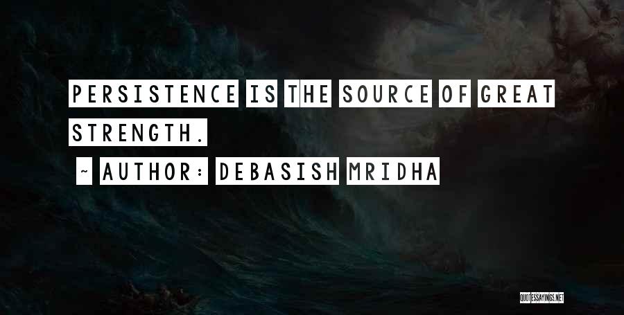 Debasish Mridha Quotes: Persistence Is The Source Of Great Strength.